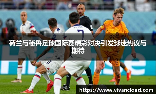 3377体育电竞荷兰与秘鲁足球国际赛精彩对决引发球迷热议与期待